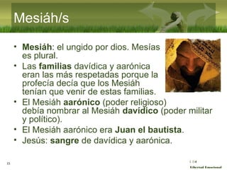 :( :| :)
Libertad Emocional
Mesiáh/s
• Mesiáh: el ungido por dios. Mesías
es plural.
• Las familias davídica y aarónica
er...