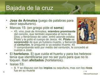 :( :| :)
Libertad Emocional
Bajada de la cruz
• Jose de Arimatea (juego de palabras para
decir sepulturero).
• Marcos 15: ...