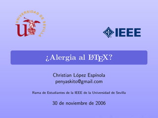 ¿Alergia al LTEX?
                    A


            Christian L´pez Esp´
                       o       ınola
             penyaskito@gmail.com

Rama de Estudiantes de la IEEE de la Universidad de Sevilla


            30 de noviembre de 2006