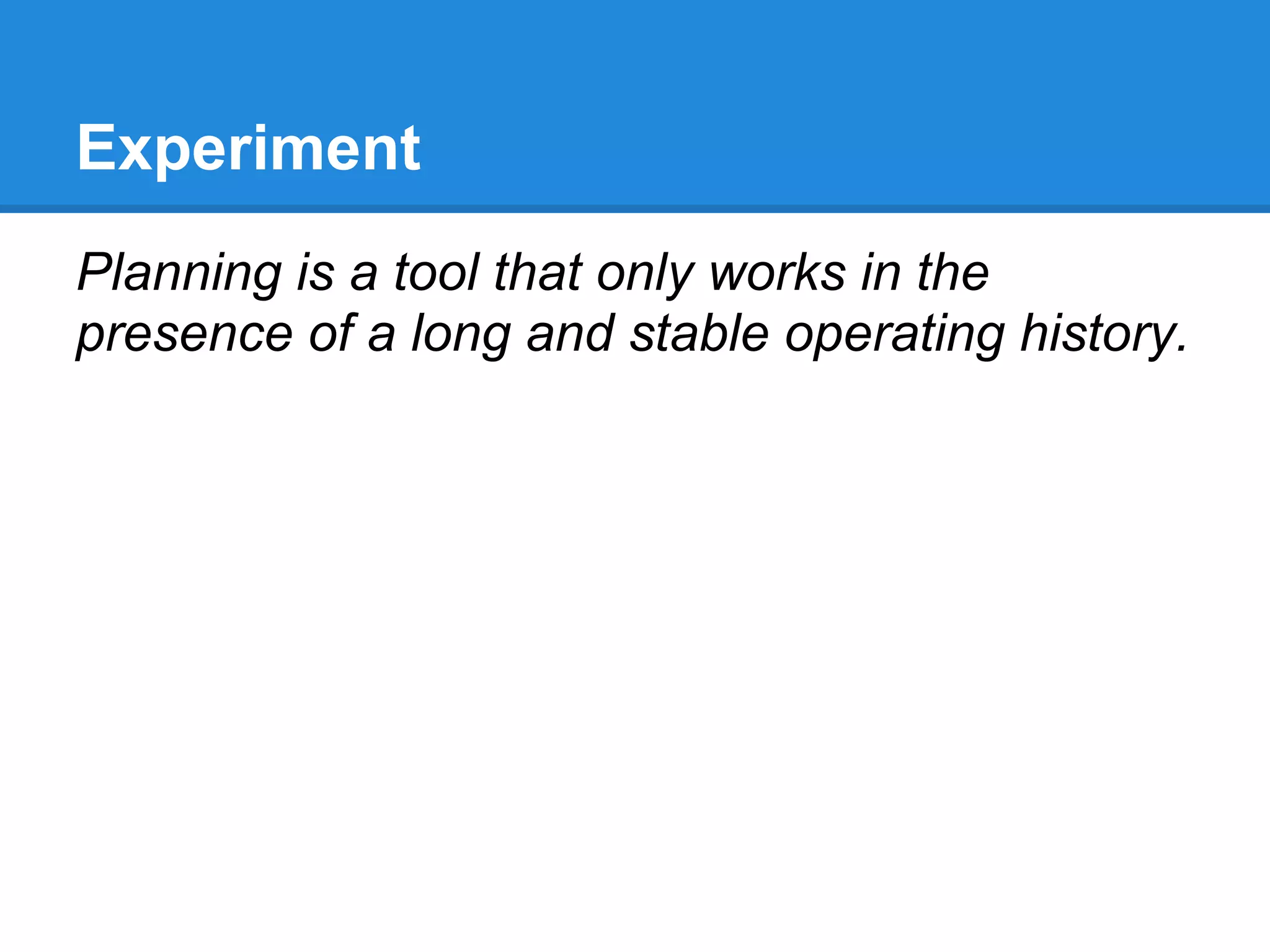 Experiment
Planning is a tool that only works in the
presence of a long and stable operating history.
 