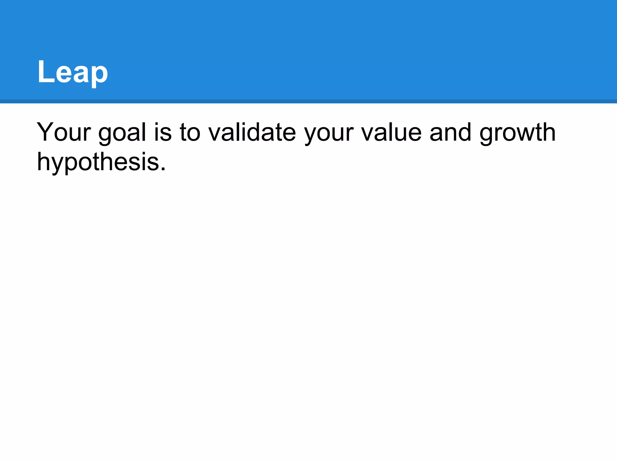 Leap
Your goal is to validate your value and growth
hypothesis.
 