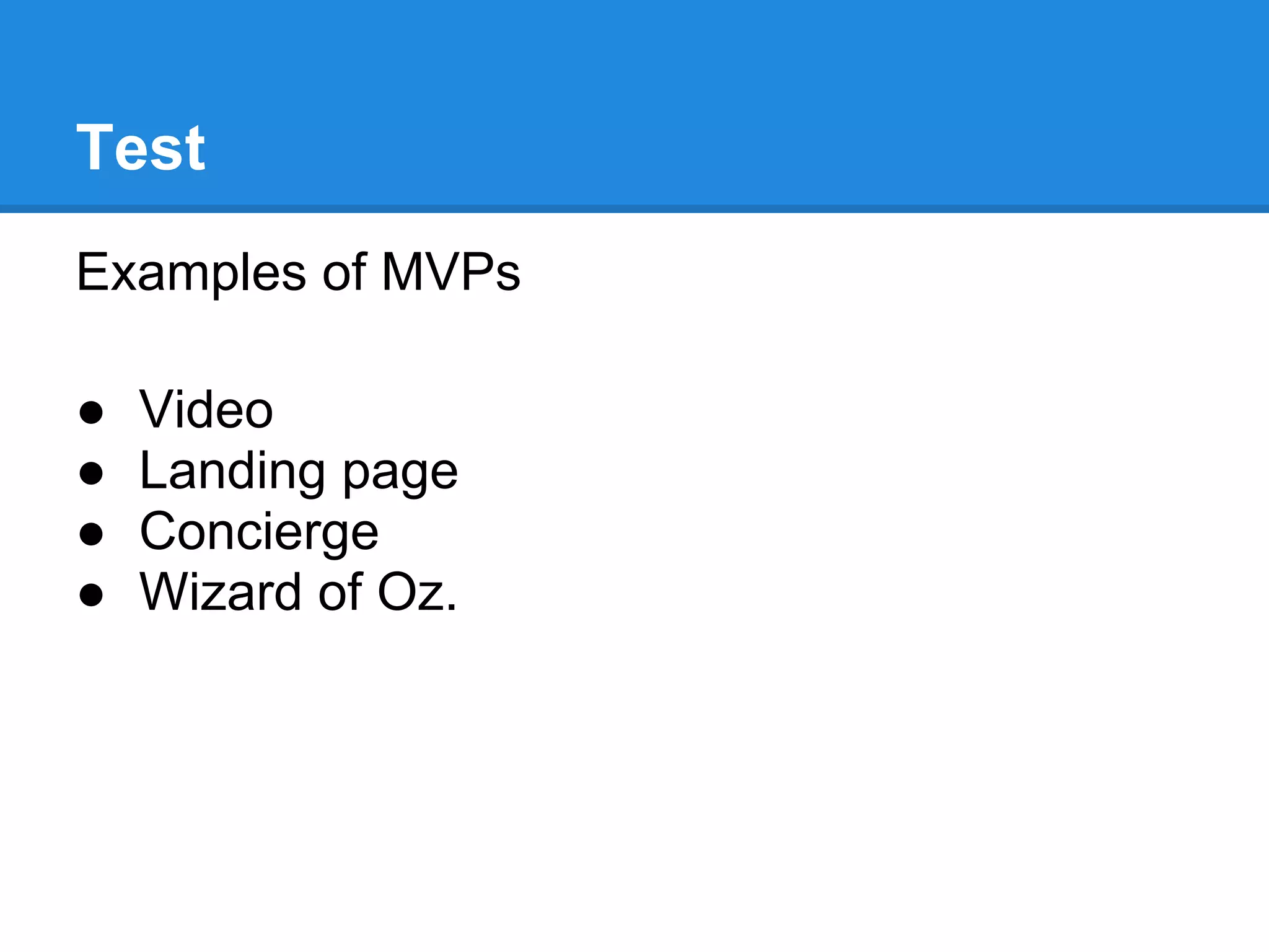 Test
Examples of MVPs

●   Video
●   Landing page
●   Concierge
●   Wizard of Oz.
 