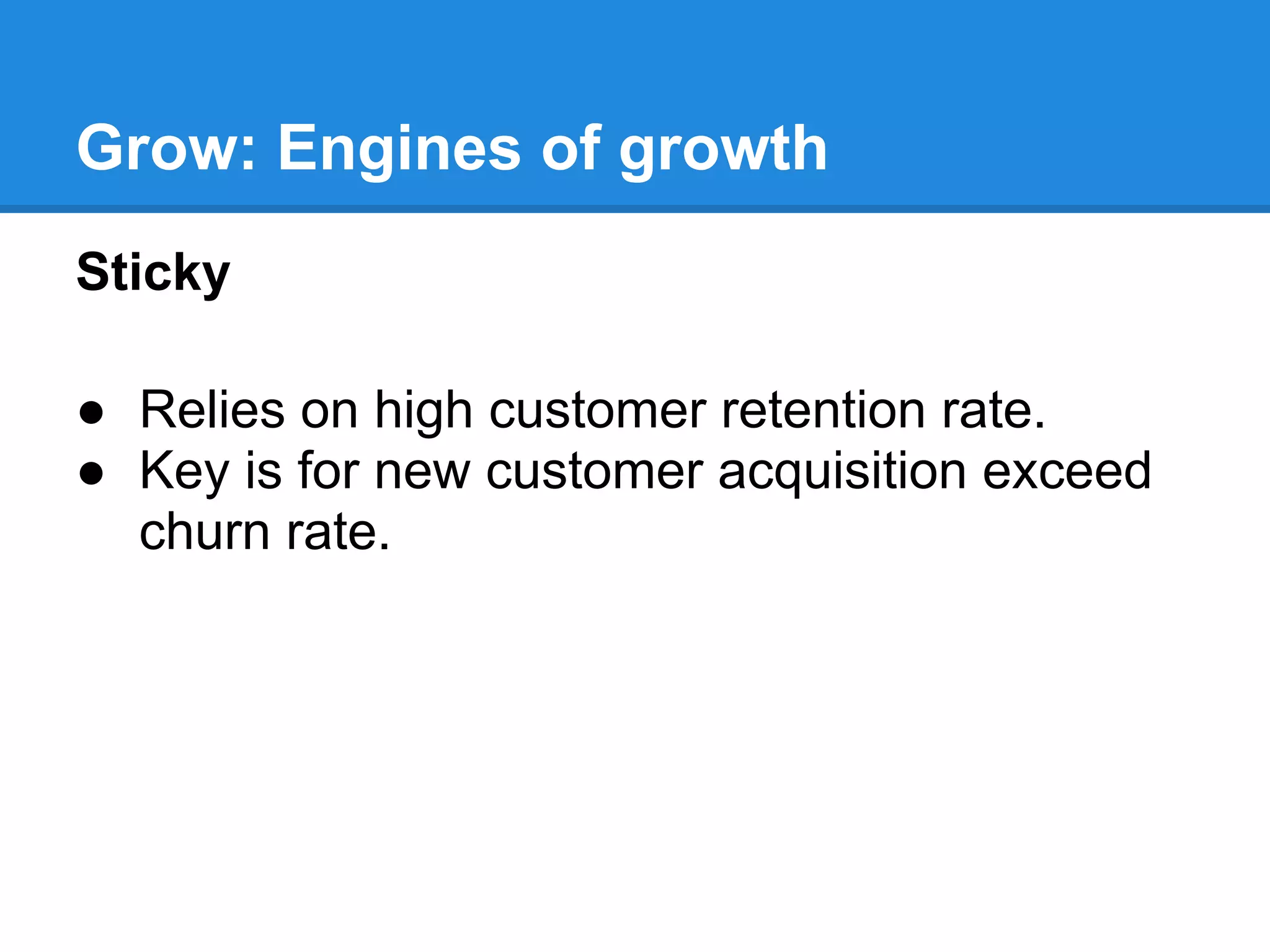 Grow: Engines of growth
Sticky

● Relies on high customer retention rate.
● Key is for new customer acquisition exceed
  churn rate.
 