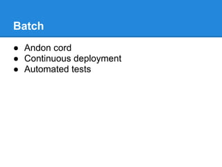 Batch
● Andon cord
● Continuous deployment
● Automated tests
 
