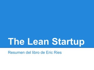 The Lean Startup
Resumen del libro de Eric Ries
 