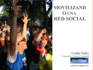 MOVILIZANDO  UNA  RED SOCIAL Cecilia Nuñez Comunicación | Contenidos | Comunidad [email_address] 