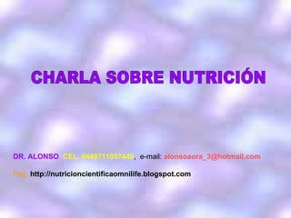 CHARLA SOBRE NUTRICIÓN DR. ALONSO   CEL. 0449711057449 ,  e-mail:  alonsoaora_3 @hotmail.com Pag.  http://nutricioncientificaomnilife.blogspot.com 