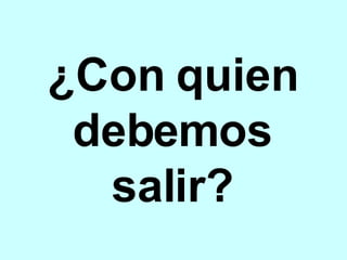 ¿Con quien debemos salir? 