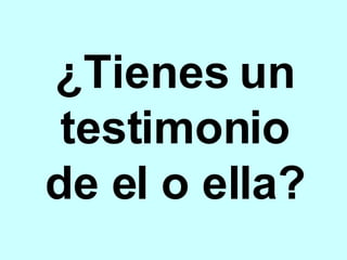 ¿Tienes un testimonio de el o ella? 