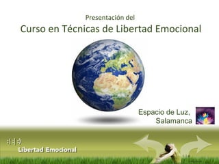 :( :| :)
Libertad
Espacio de Luz,
Salamanca
Presentación del
Curso en Técnicas de Libertad Emocional
 