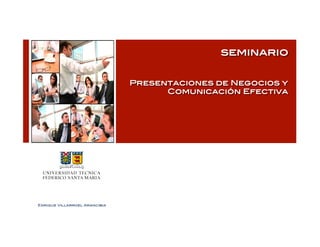 seminario!


                                Presentaciones de Negocios y!
                                      Comunicación Efectiva!




Enrique Villarroel Arancibia!
 