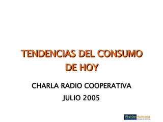 TENDENCIAS DEL CONSUMO DE HOY CHARLA RADIO COOPERATIVA JULIO 2005 