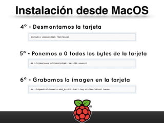 Instalación desde MacOS
4º - Desmontamos la tarjeta
5º - Ponemos a 0 todos los bytes de la tarjeta
6º - Grabamos la imagen en la tarjeta
 