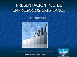 PRESENTACION RED DE EMPRESARIOS CRISTIANOS Por Alberto Conti   DIAMANTE CONSULTING 