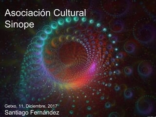 Asociación Cultural
Sinope
Getxo, 11, Diciembre, 2017
Santiago Fernández
 