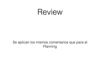 Review 
Se aplican los mismos comentarios que para el 
Planning 
 