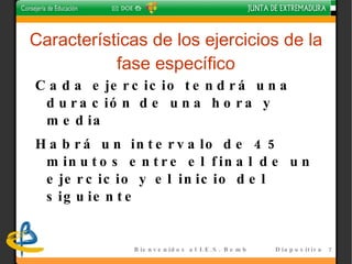 Características de los ejercicios de la fase general Cada ejercicio tendrá una duración de una hora y media