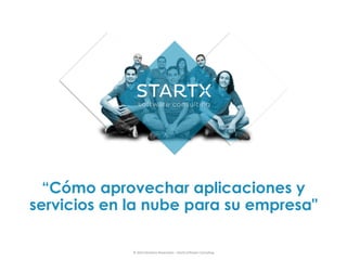 “Cómo aprovechar aplicaciones y 
servicios en la nube para su empresa" 
© 
2014 
Derechos 
Reservados 
– 
StartX 
Software 
Consulting 
 