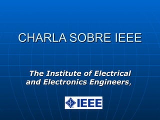 CHARLA SOBRE IEEE The Institute of Electrical and Electronics Engineers ,  