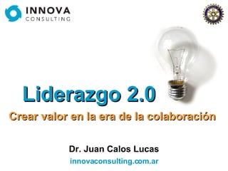 Liderazgo 2.0 Crear valor en la era de la colaboración Dr. Juan Calos Lucas innovaconsulting.com.ar 