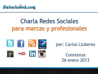 Charla Redes Sociales
para marcas y profesionales

                    por: Carlos Lluberes

                            Constanza
                          26 enero 2013

            @carlosllub         #SMConstanza
 