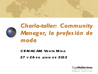 Charla-taller: Community
Manag er, la profes ión de
moda
C E M AC AM Ve nta M ina
27 y 28 d e j nio d e 201 2
             u
 