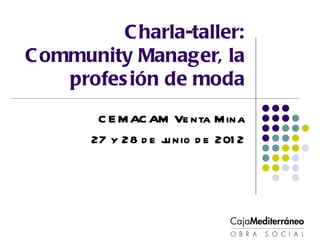 C harla-taller:
C ommunity Manager, la
    profes ión de moda
        C E M AC AM Ve nta M ina
       27 y 28 d e j nio d e 201 2
                    u
 