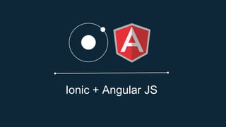 Ionic + Angular JS
 