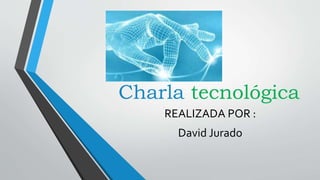 Charla tecnológica
REALIZADA POR :
David Jurado
 