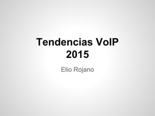 Tendencias VoIP
2015
Elio Rojano
 