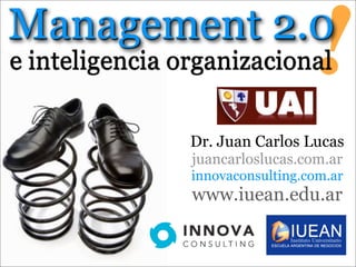 Management 2.0
e inteligencia organizacional    !
                Dr. Juan Carlos Lucas
                juancarloslucas.com.ar
                innovaconsulting.com.ar
                www.iuean.edu.ar
 