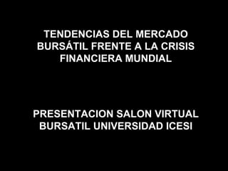 TENDENCIAS DEL MERCADO BURSÁTIL FRENTE A LA CRISIS FINANCIERA MUNDIAL PRESENTACION SALON VIRTUAL BURSATIL UNIVERSIDAD ICESI 