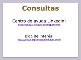 Consultas
Centro de ayuda Linkedin:
  http://ayuda.linkedin.com/app/home




       Blog de interés:
  http://www.exprimiendolinkedin.com/
 