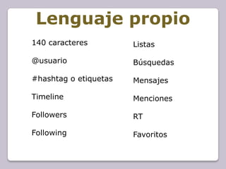 Lenguaje propio
140 caracteres         Listas

@usuario               Búsquedas

#hashtag o etiquetas   Mensajes

Timeline               Menciones

Followers              RT

Following              Favoritos
 