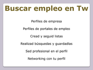 Buscar empleo en Tw
         Perfiles de empresa

    Perfiles de portales de empleo

         Cread y seguid listas

   Realizad búsquedas y guardadlas

      Sed profesional en el perfil

       Networking con tu perfil
 