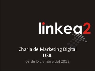 Charla de Marketing Digital
           USIL
   03 de Diciembre del 2012
 
