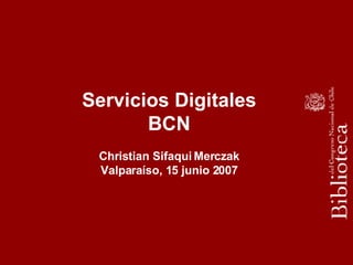 Servicios Digitales BCN Christian Sifaqui Merczak Valparaíso, 15 junio 2007 