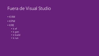 Fuera de Visual Studio 
• KVM 
• KPM 
• KRE 
• k ef 
• k gen 
• k build 
• k run 
