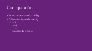 Configuración 
• Ya no tenemos web.config 
• Diferentes tipos de config 
• .xml 
• .json 
• .conf 
• Variables de entorno 
 