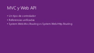 MVC y Web API 
• Un tipo de controlador 
• Referencias unificadas 
• System.Web.Mvc.Routing vs System.Web.Http.Routing 
 