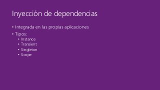 Inyección de dependencias 
• Integrada en las propias aplicaciones 
• Tipos: 
• Instance 
• Transient 
• Singleton 
• Scope 
 