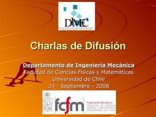 Charlas de Difusión Departamento de Ingeniería Mecánica Facultad de Ciencias Físicas y Matemáticas Universidad de Chile 24 - Septiembre - 2008 