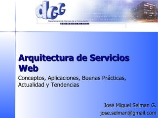 Arquitectura de Servicios Web José Miguel Selman G. j [email_address] Conceptos, Aplicaciones, Buenas Prácticas,  Actualidad y Tendencias 