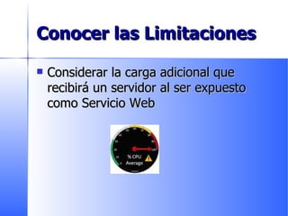 Conocer las Limitaciones  Considerar la carga adicional que recibirá un servidor al ser expuesto como Servicio Web 
