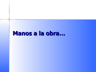 Manos a la obra … 