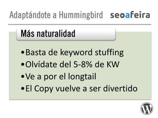 Adaptándote a Hummingbird

Más naturalidad
•Basta de keyword stuffing
•Olvídate del 5-8% de KW
•Ve a por el longtail
•El Copy vuelve a ser divertido

 
