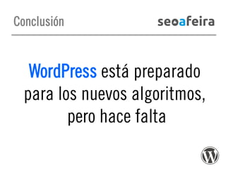Conclusión

WordPress está preparado
para los nuevos algoritmos,
pero hace falta

 