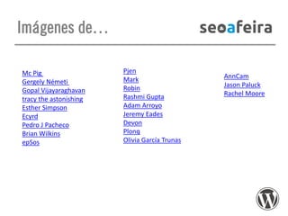 Imágenes de…
Mc Pig
Gergely Németi
Gopal Vijayaraghavan
tracy the astonishing
Esther Simpson
Ecyrd
Pedro J Pacheco
Brian Wilkins
epSos

Pjen
Mark
Robin
Rashmi Gupta
Adam Arroyo
Jeremy Eades
Devon
Plonq
Olivia García Trunas

AnnCam
Jason Paluck
Rachel Moore

 