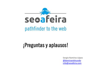 ¡Preguntas y aplausos!
Sergio Ramírez López
@dominarelmundo
info@seoafeira.com

 