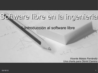 1-Introducción al software libre Software libre en la ingenieria Vicente Mataix Ferrándiz Una charla para Obrint Camins 